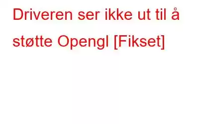 Driveren ser ikke ut til å støtte Opengl [Fikset]