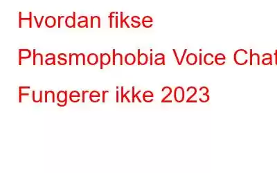 Hvordan fikse Phasmophobia Voice Chat Fungerer ikke 2023