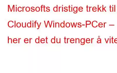 Microsofts dristige trekk til Cloudify Windows-PCer – her er det du trenger å vite