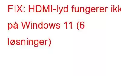 FIX: HDMI-lyd fungerer ikke på Windows 11 (6 løsninger)