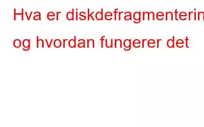 Hva er diskdefragmentering og hvordan fungerer det