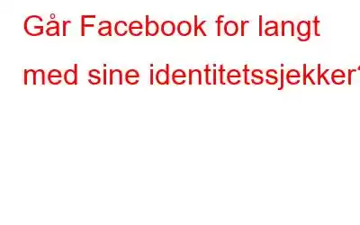 Går Facebook for langt med sine identitetssjekker?