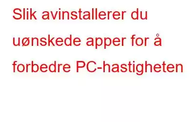 Slik avinstallerer du uønskede apper for å forbedre PC-hastigheten