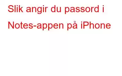 Slik angir du passord i Notes-appen på iPhone