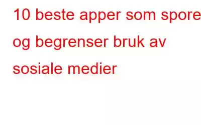 10 beste apper som sporer og begrenser bruk av sosiale medier