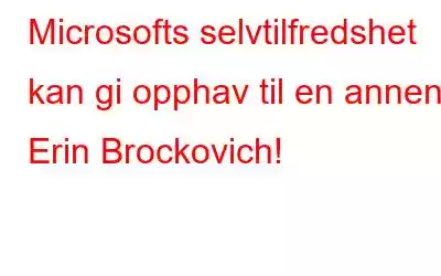 Microsofts selvtilfredshet kan gi opphav til en annen Erin Brockovich!