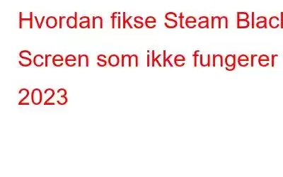 Hvordan fikse Steam Black Screen som ikke fungerer i 2023