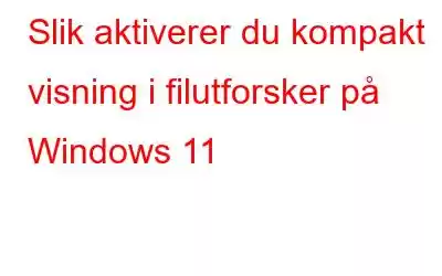 Slik aktiverer du kompakt visning i filutforsker på Windows 11