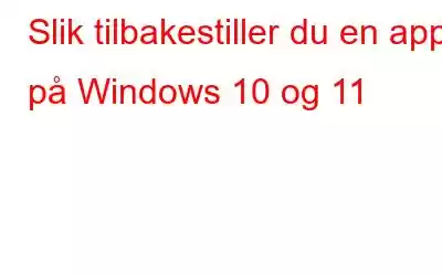 Slik tilbakestiller du en app på Windows 10 og 11