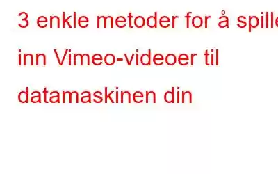 3 enkle metoder for å spille inn Vimeo-videoer til datamaskinen din