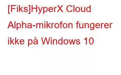 [Fiks]HyperX Cloud Alpha-mikrofon fungerer ikke på Windows 10