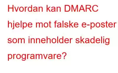 Hvordan kan DMARC hjelpe mot falske e-poster som inneholder skadelig programvare?