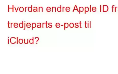 Hvordan endre Apple ID fra tredjeparts e-post til iCloud?