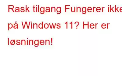 Rask tilgang Fungerer ikke på Windows 11? Her er løsningen!