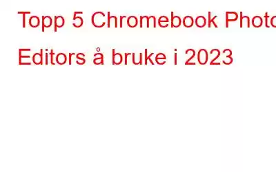 Topp 5 Chromebook Photo Editors å bruke i 2023