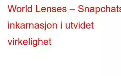 World Lenses – Snapchats inkarnasjon i utvidet virkelighet