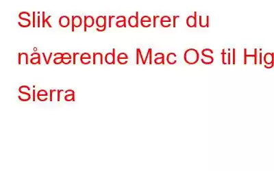 Slik oppgraderer du nåværende Mac OS til High Sierra