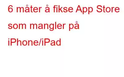 6 måter å fikse App Store som mangler på iPhone/iPad