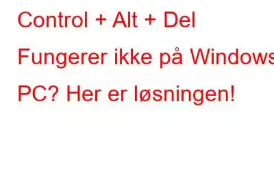 Control + Alt + Del Fungerer ikke på Windows PC? Her er løsningen!