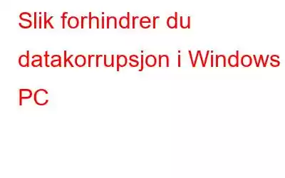 Slik forhindrer du datakorrupsjon i Windows PC