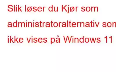 Slik løser du Kjør som administratoralternativ som ikke vises på Windows 11