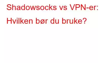 Shadowsocks vs VPN-er: Hvilken bør du bruke?