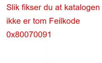 Slik fikser du at katalogen ikke er tom Feilkode 0x80070091