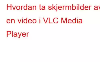 Hvordan ta skjermbilder av en video i VLC Media Player