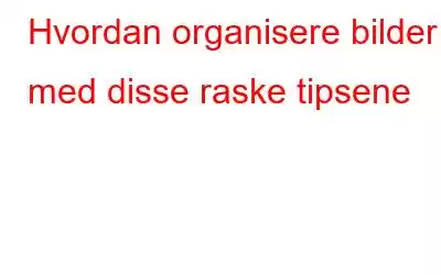 Hvordan organisere bilder med disse raske tipsene