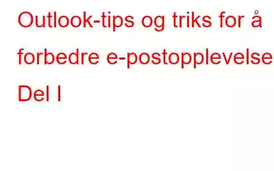 Outlook-tips og triks for å forbedre e-postopplevelsen: Del I