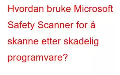 Hvordan bruke Microsoft Safety Scanner for å skanne etter skadelig programvare?