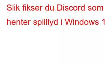 Slik fikser du Discord som henter spilllyd i Windows 10