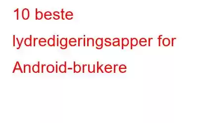 10 beste lydredigeringsapper for Android-brukere