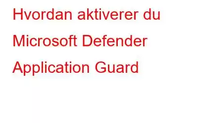 Hvordan aktiverer du Microsoft Defender Application Guard