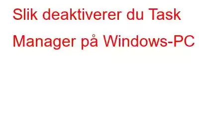 Slik deaktiverer du Task Manager på Windows-PC