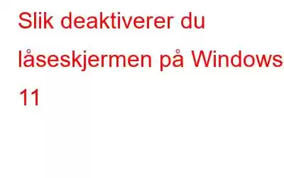 Slik deaktiverer du låseskjermen på Windows 11