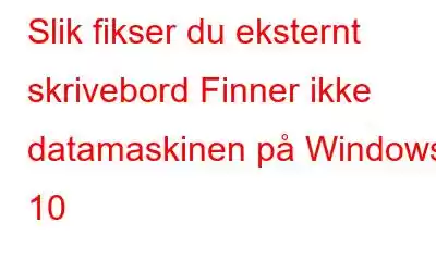 Slik fikser du eksternt skrivebord Finner ikke datamaskinen på Windows 10