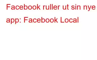 Facebook ruller ut sin nye app: Facebook Local