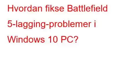 Hvordan fikse Battlefield 5-lagging-problemer i Windows 10 PC?