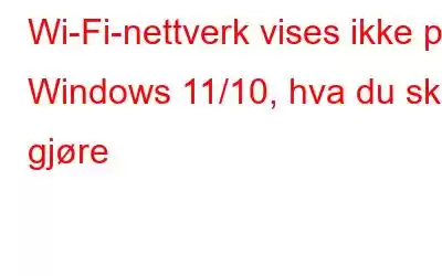 Wi-Fi-nettverk vises ikke på Windows 11/10, hva du skal gjøre