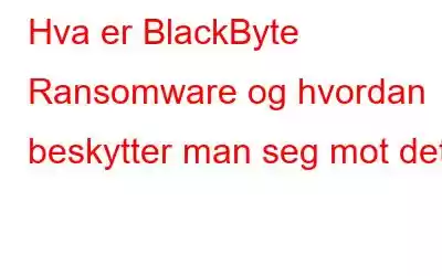 Hva er BlackByte Ransomware og hvordan beskytter man seg mot det?