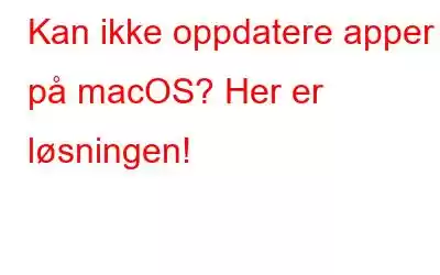 Kan ikke oppdatere apper på macOS? Her er løsningen!