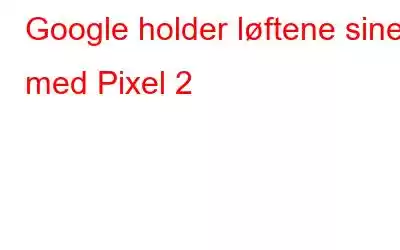 Google holder løftene sine med Pixel 2