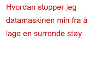 Hvordan stopper jeg datamaskinen min fra å lage en surrende støy