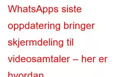 WhatsApps siste oppdatering bringer skjermdeling til videosamtaler – her er hvordan