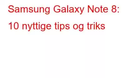 Samsung Galaxy Note 8: 10 nyttige tips og triks