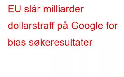 EU slår milliarder dollarstraff på Google for bias søkeresultater