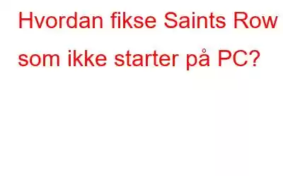 Hvordan fikse Saints Row som ikke starter på PC?