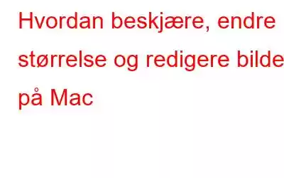 Hvordan beskjære, endre størrelse og redigere bilder på Mac