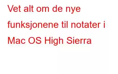 Vet alt om de nye funksjonene til notater i Mac OS High Sierra